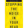Stopping the Noise in Your Head: The New Way to Overcome Anxiety and Worry