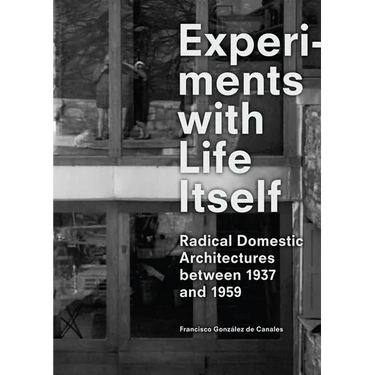 Experiments with Life Itself: Radical Domestic Architectures Between 1937 and 1959