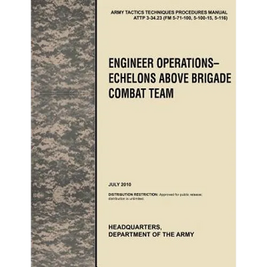 Engineer Operations - Echelons Above Brigade Combat Team: The Official U.S. Army Tactics, Techniques, and Procedures Manual Attp 3-34.23, July 2010