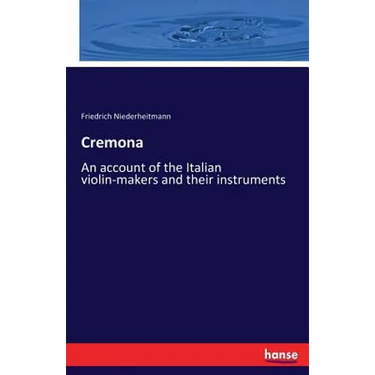 Cremona: An account of the Italian violin-makers and their instruments
