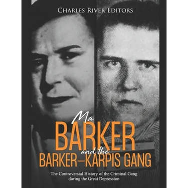 Ma Barker and the Barker-Karpis Gang: The Controversial History of the Criminal Gang during the Great Depression