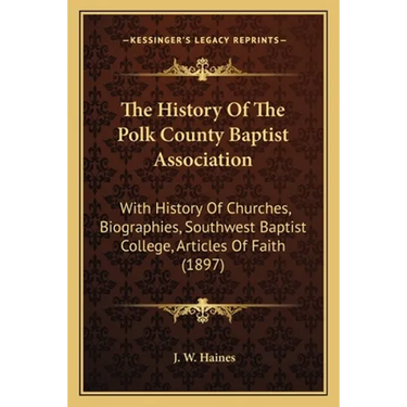 The History Of The Polk County Baptist Association: With History Of Churches, Biographies, Southwest Baptist College, Articles Of Faith (1897)