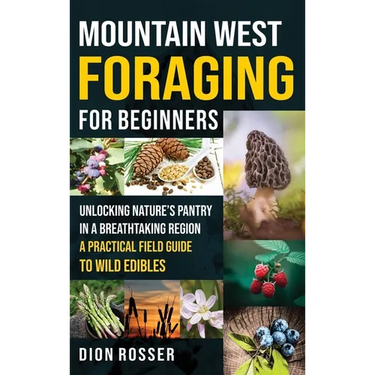 Mountain West Foraging for Beginners: Unlocking Nature's Pantry in a Breathtaking Region - A Practical Field Guide to Wild Edibles