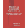 Mastering Microsoft Windows 10: Knowing what to do & doing at well, is your biggest challenge at work