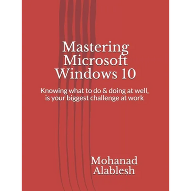 Mastering Microsoft Windows 10: Knowing what to do & doing at well, is your biggest challenge at work