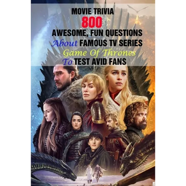 Movie Trivia: 800 Awesome, Fun Questions About Famous TV Series Game Of Thrones To Test Avid Fans