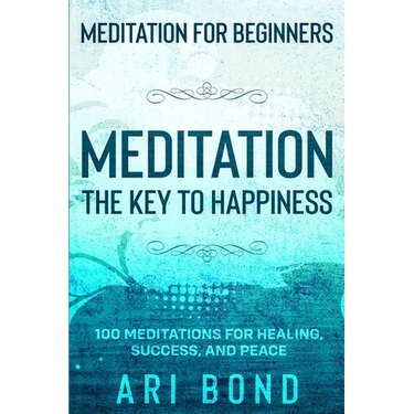 Meditation For Beginners: MEDITATION THE KEY TO HAPPINESS - 100 Meditations for Healing, Success, and Peace