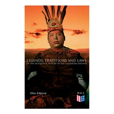 Legends, Traditions and Laws of the Iroquois & History of the Tuscarora Indians
