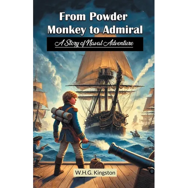 From Powder Monkey to Admiral A Story of Naval Adventure