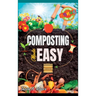 Composting Made Easy: Beginner's Guide to Quickly and Effortlessly Composting Kitchen Waste, Even in Your Apartment Boost Productivity and S