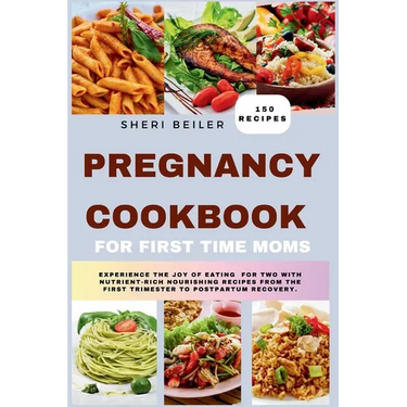 Pregnancy Cookbook For First Time Moms: Experience The Joy Of Eating For Two With Nutrient-Rich Nourishing Recipes From The First Trimester To Postpar