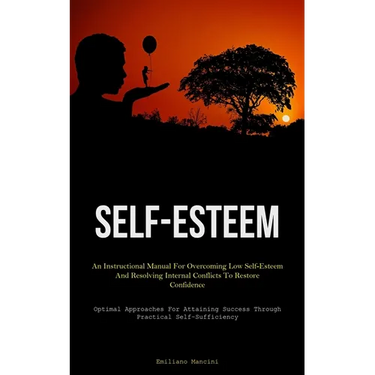 Self-Esteem: An Instructional Manual For Overcoming Low Self-Esteem And Resolving Internal Conflicts To Restore Confidence (Optimal Approaches For Att