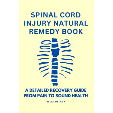 Spinal Cord Injury Natural Remedy Book: A Detailed Recovery Guide from Pain to Sound Health