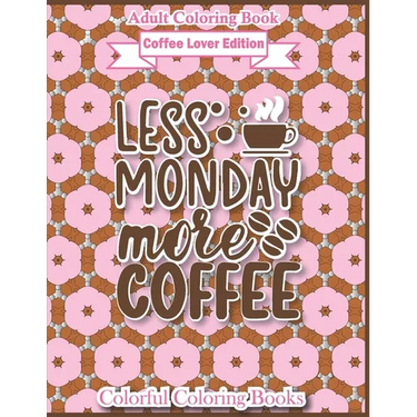 Adult Coloring Book Coffee Lover Edition Less Monday More Coffee: Funny Coffee Quotes Coloring Book For Adults