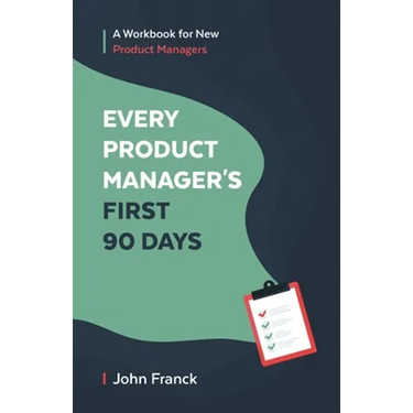 Every Product Manager's First 90 Days: A Workbook for New Product Managers