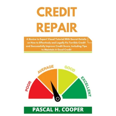 Credit Repair: A Novice to Expert Visual Tutorial With Secret Details on How to Effectively and Legally Fix Terrible Credit and Succe