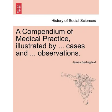 A Compendium of Medical Practice, Illustrated by ... Cases and ... Observations.