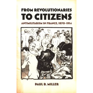 From Revolutionaries to Citizens: Antimilitarism in France, 1870-1914
