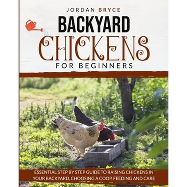 Backyard Chickens for Beginners: Essential step by step guide to raising chickens in your backyard, choosing a coop, feeding and care