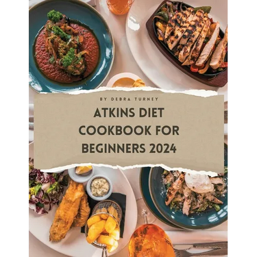 Atkins Diet Cookbook For Beginners 2024: A Comprehensive Atkins Diet Cookbook Unveiling Delectable Recipes and Atkins 20 Diet Meal Plans for Optimal H
