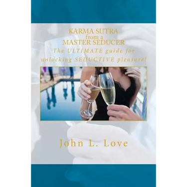 Karma sutra from a master seducer: The ULTIMATE guide for unlocking SEDUCTIVE pleasure!
