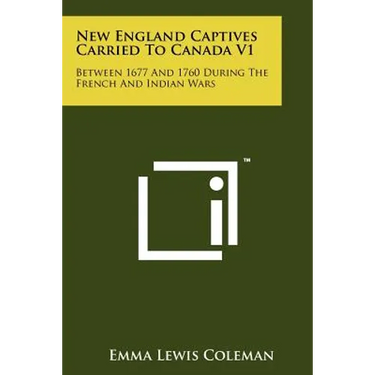 New England Captives Carried To Canada V1: Between 1677 And 1760 During The French And Indian Wars