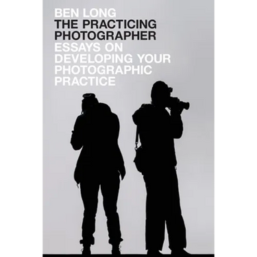 The Practicing Photographer: Essays on Developing Your Photographic Practice