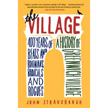The Village: 400 Years of Beats and Bohemians, Radicals and Rogues, a History of Greenwich Village