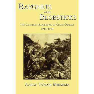 Bayonets and Blobsticks: The Canadian Experience of Close Combat 1915-1918