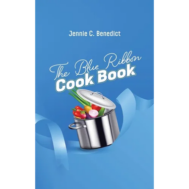 The Blue Ribbon Cookbook: The Classic Southern Cookbook of Recipes and Entertaining, First Published 1904