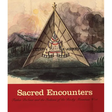 Sacred Encounters: Father de Smet and the Indians of the Rocky Mountain West