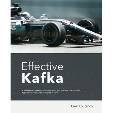 Effective Kafka: A Hands-On Guide to Building Robust and Scalable Event-Driven Applications with Code Examples in Java