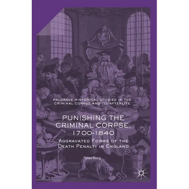 Punishing the Criminal Corpse, 1700-1840: Aggravated Forms of the Death Penalty in England