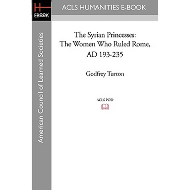 The Syrian Princesses: The Women Who Ruled Rome, AD 193-235