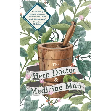 The Herb Doctor and Medicine Man - A Collection of Valuable Medicinal Formulae and Guide to the Manufacture of Botanical Medicines - Illinois Herbs fo
