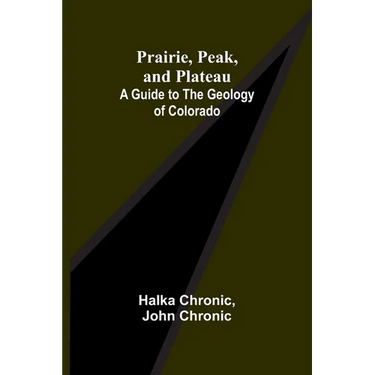 Prairie, Peak, and Plateau: A Guide to the Geology of Colorado