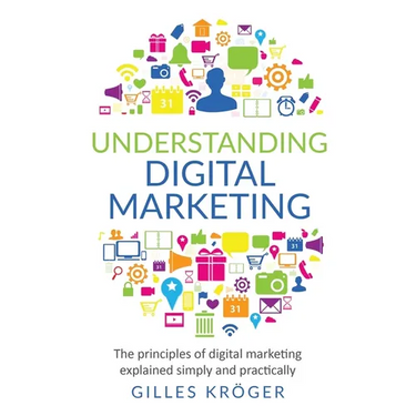 Understanding Digital Marketing: The principles of digital marketing explained simply and practically