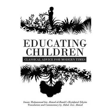 Educating Children: Classical Advice for Modern Times based on Imam Ramlī's Riyāḍatul Ṣibyān