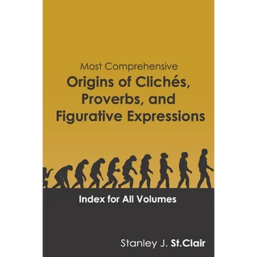 Most Comprehensive Origins of Cliches, Proverbs and Figurative Expressions: Index for All Volumes