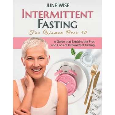 Intermittent Fasting for Women Over 50: A Guide that Explains the Pros and Cons of Intermittent Fasting