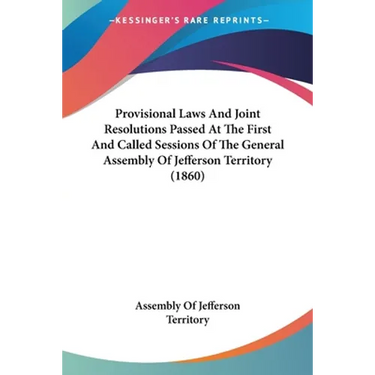 Provisional Laws And Joint Resolutions Passed At The First And Called Sessions Of The General Assembly Of Jefferson Territory (1860)