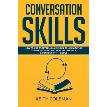 Conversation Skills: How to Use Storytelling in Your Communication to Gain Recognition, Be More Likeable, & Connect with People
