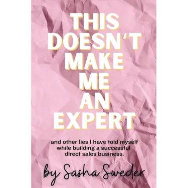 This Doesn't Make Me An Expert: and other lies I have told myself while building a successful direct sales business.
