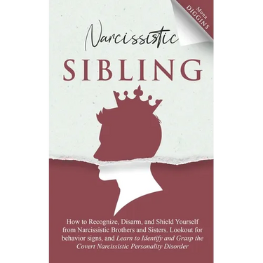 Narcissistic Sibling How to Recognize, Disarm, and Shield Yourself from Narcissistic Brothers and Sisters. Lookout for Behavior Signs, and Learn to Id