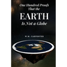 One Hundred Proofs That the Earth Is Not a Globe: One Hundred Arguments Against a Spherical Earth, First Published 1885