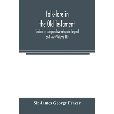 Folk-lore in the Old Testament; studies in comparative religion, legend and law (Volume III)