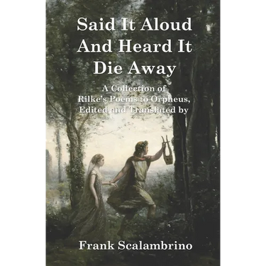 Said It Aloud And Heard It Die Away: Rilke's Poems to Orpheus