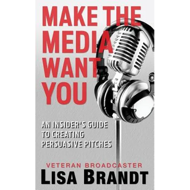 Make the Media Want You: An Insider's Guide to Creating Persuasive Pitches