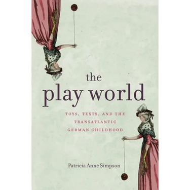 The Play World: Toys, Texts, and the Transatlantic German Childhood