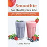 Smoothie for Healthy Sexual Health: The Complete Solution for Boosting Libido, Body Cleansing and Happy Life